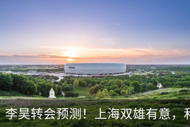 李昊转会预测！上海双雄有意，和浙江走得最近，回广州或是最好选择